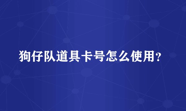 狗仔队道具卡号怎么使用？