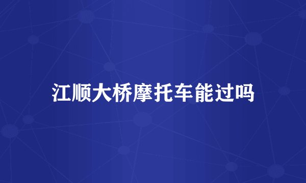 江顺大桥摩托车能过吗