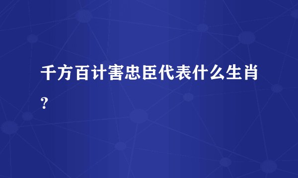 千方百计害忠臣代表什么生肖？