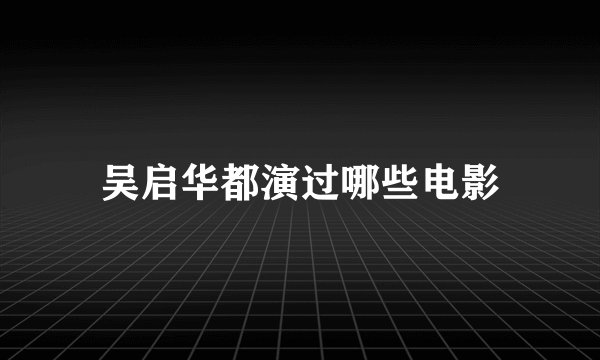 吴启华都演过哪些电影