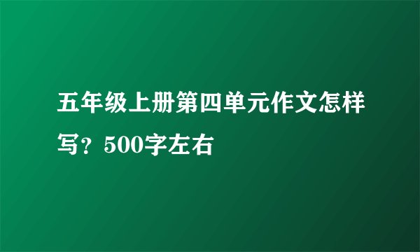 五年级上册第四单元作文怎样写？500字左右