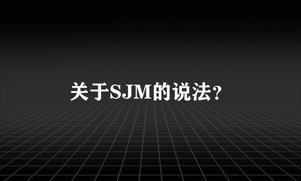 关于SJM的说法？