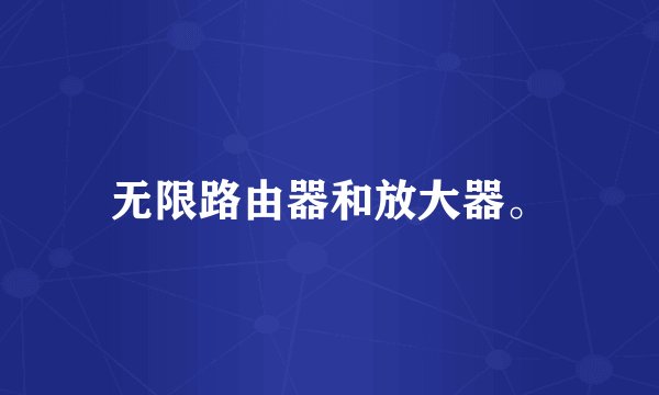 无限路由器和放大器。